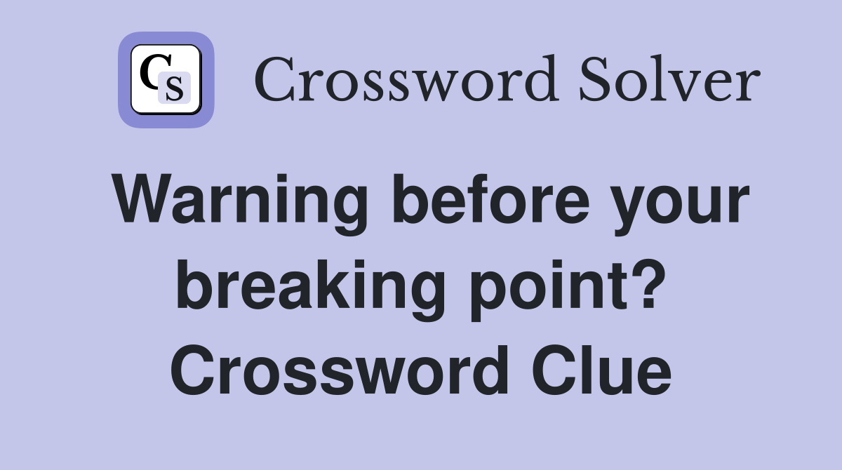 Warning before your breaking point? Crossword Clue
