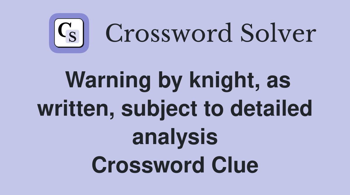 Warning by knight, as written, subject to detailed analysis Crossword Clue