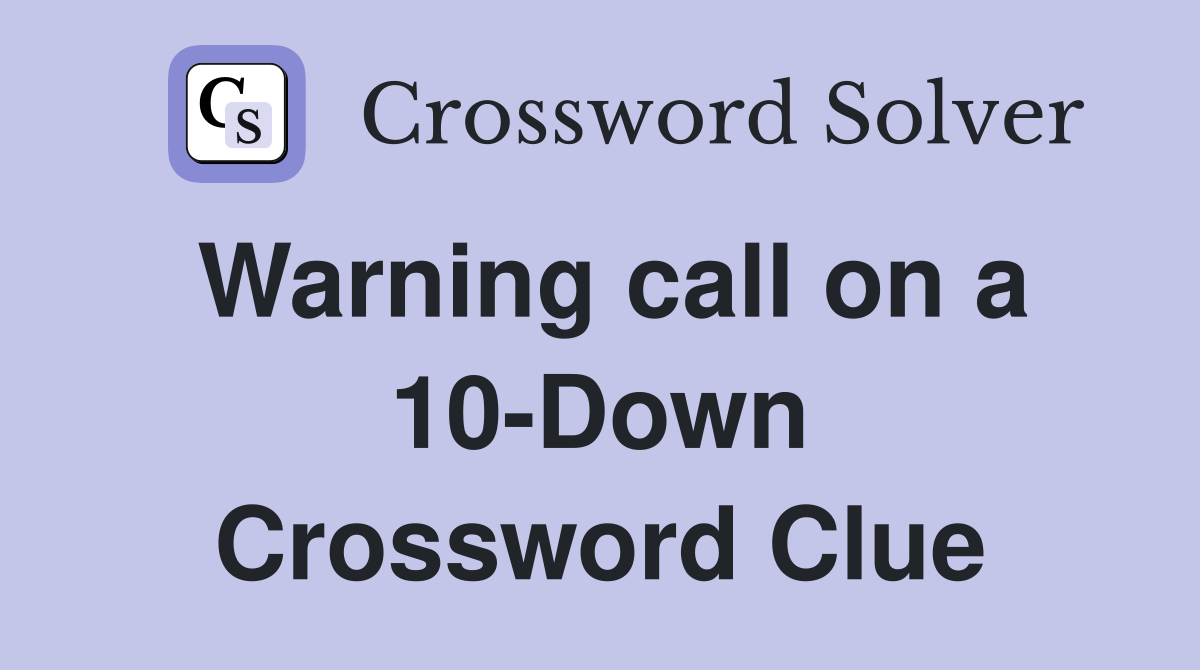 Warning call on a 10-Down Crossword Clue