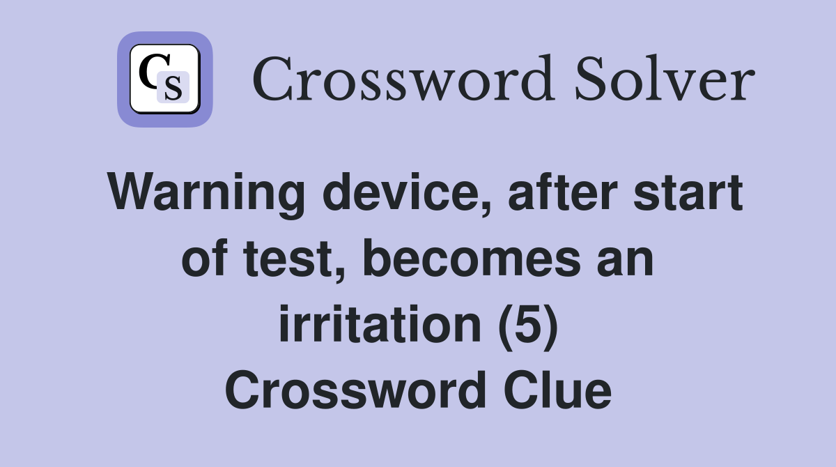 Warning device, after start of test, becomes an irritation (5) Crossword Clue