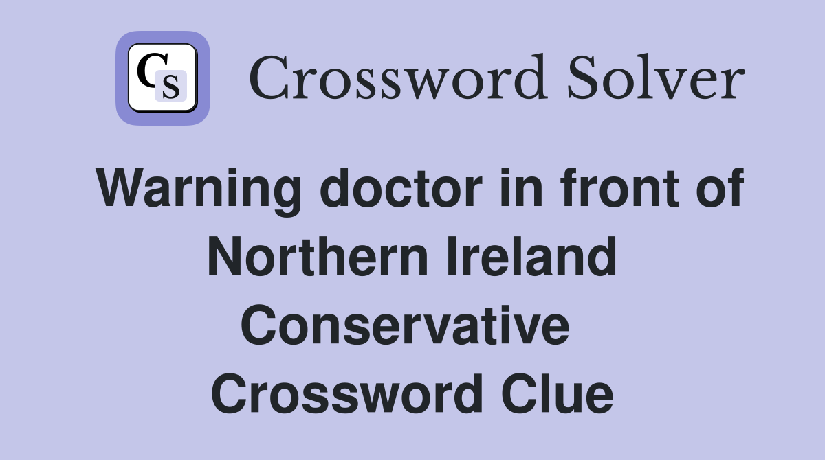 Warning doctor in front of Northern Ireland Conservative  Crossword Clue