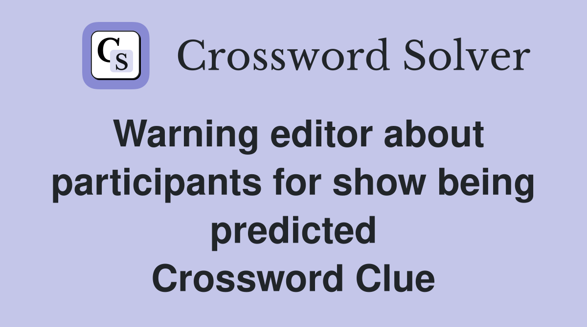 Warning editor about participants for show being predicted Crossword Clue