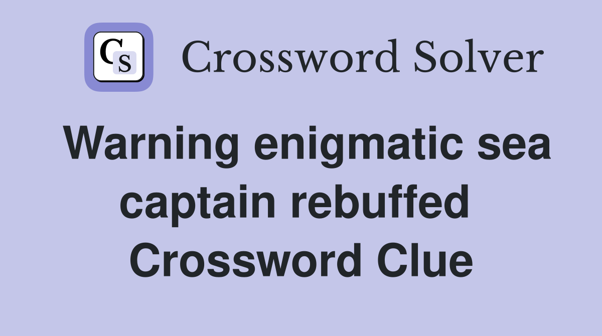 Warning enigmatic sea captain rebuffed  Crossword Clue