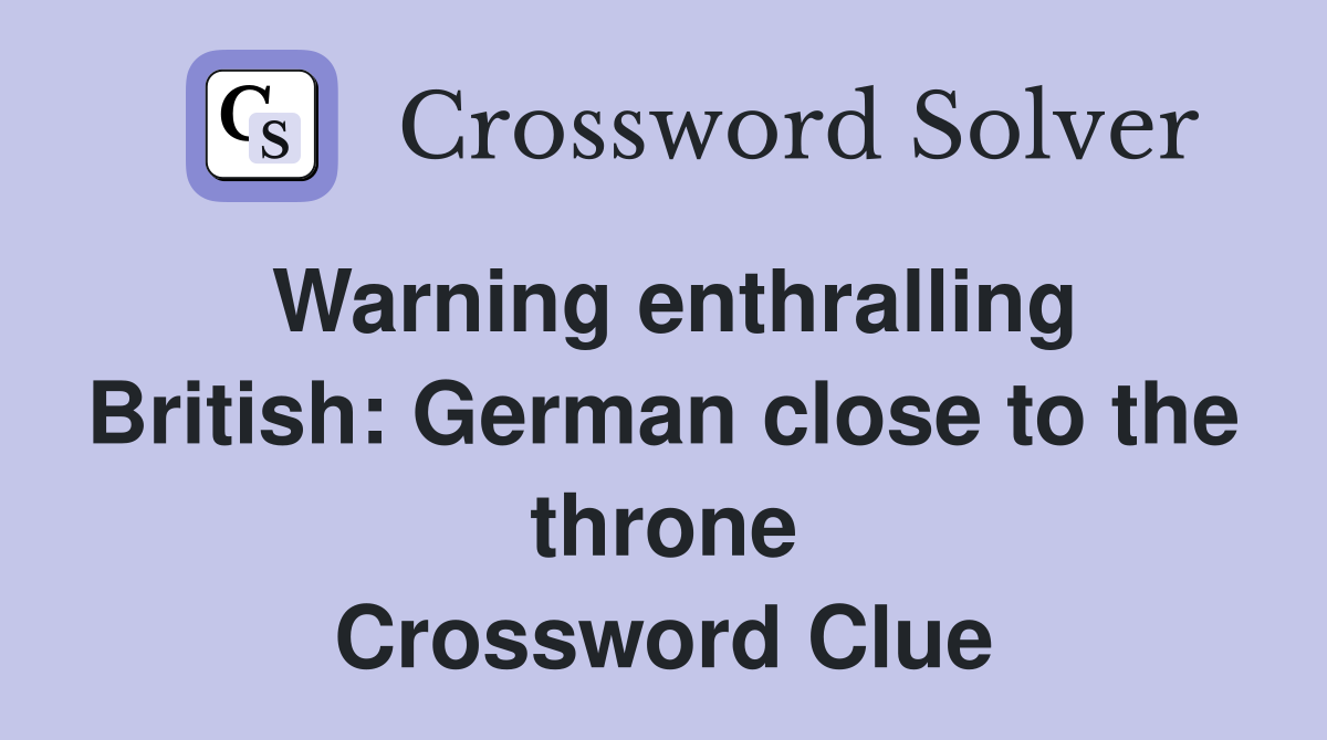 Warning enthralling British: German close to the throne Crossword Clue