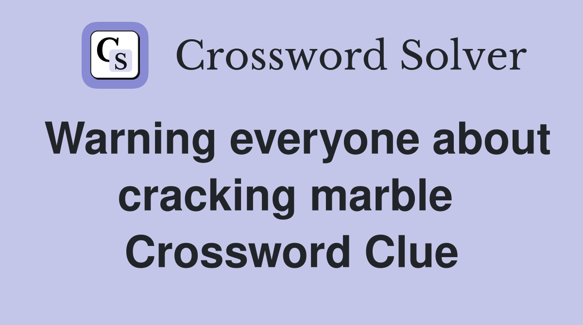 Warning everyone about cracking marble  Crossword Clue