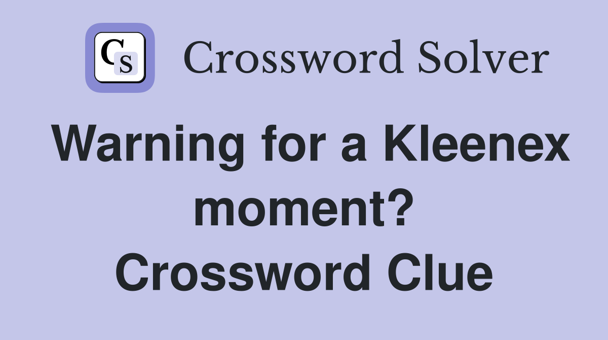 Warning for a Kleenex moment? Crossword Clue