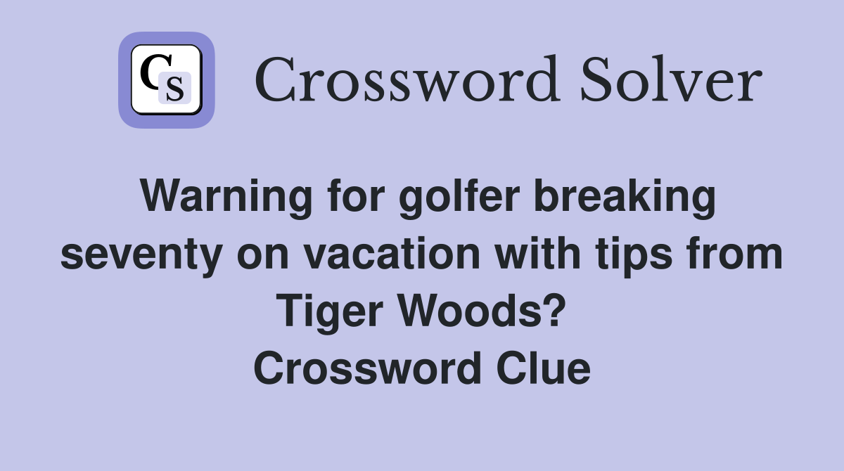 Warning for golfer breaking seventy on vacation with tips from Tiger Woods? Crossword Clue