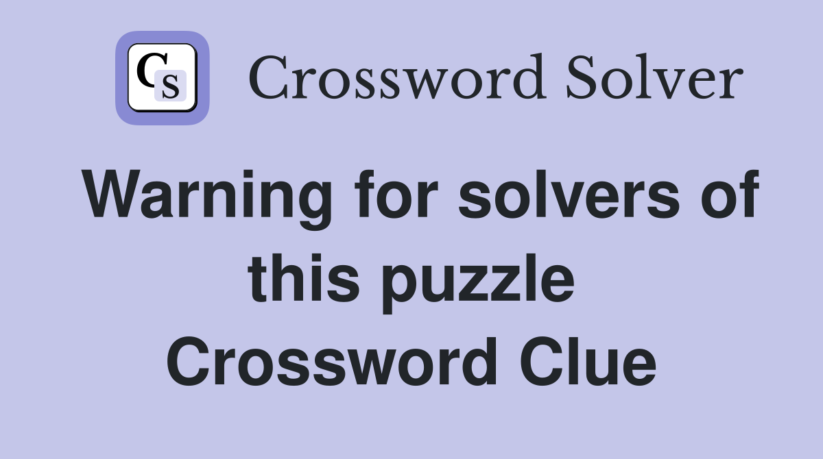 Warning for solvers of this puzzle Crossword Clue