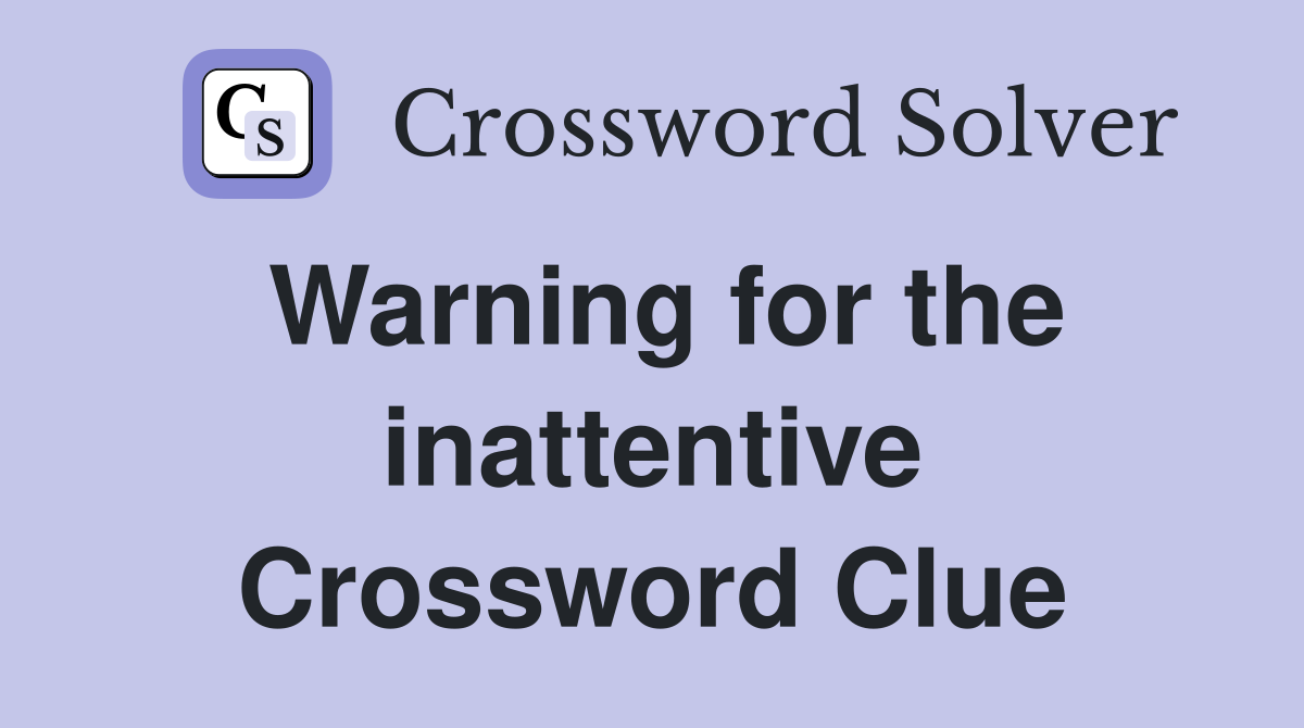 Warning for the inattentive Crossword Clue