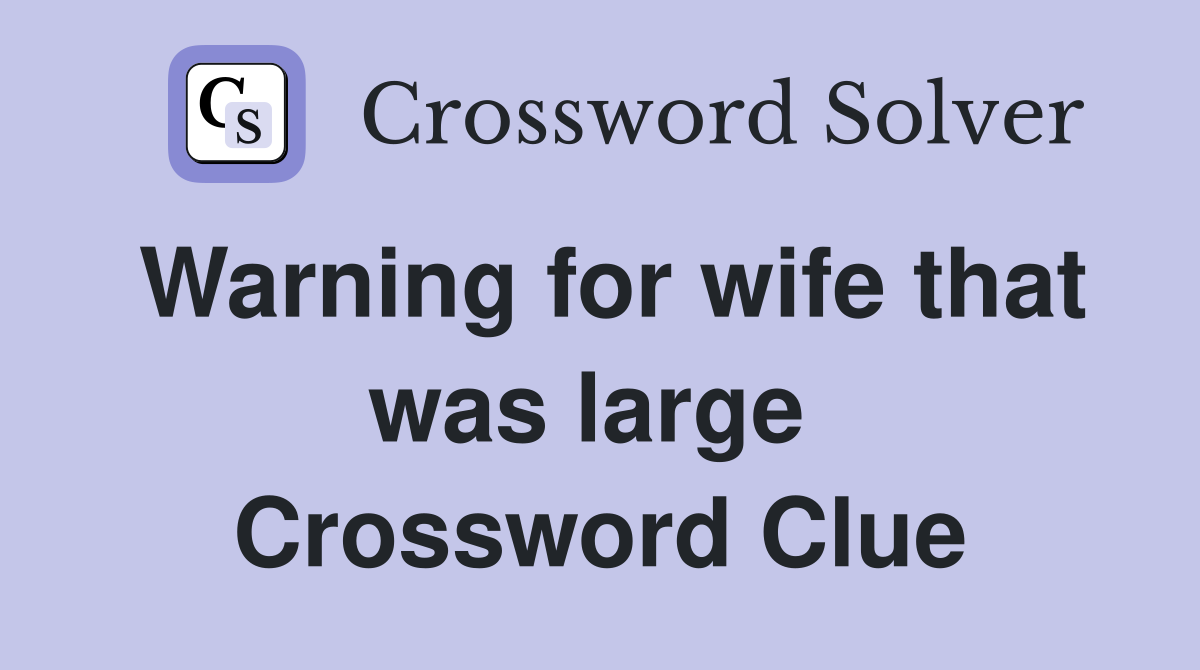 Warning for wife that was large  Crossword Clue