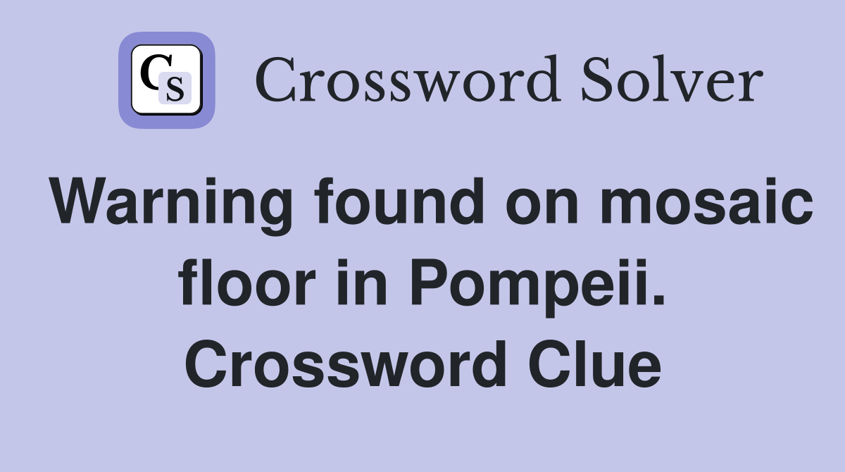 Warning found on mosaic floor in Pompeii. Crossword Clue