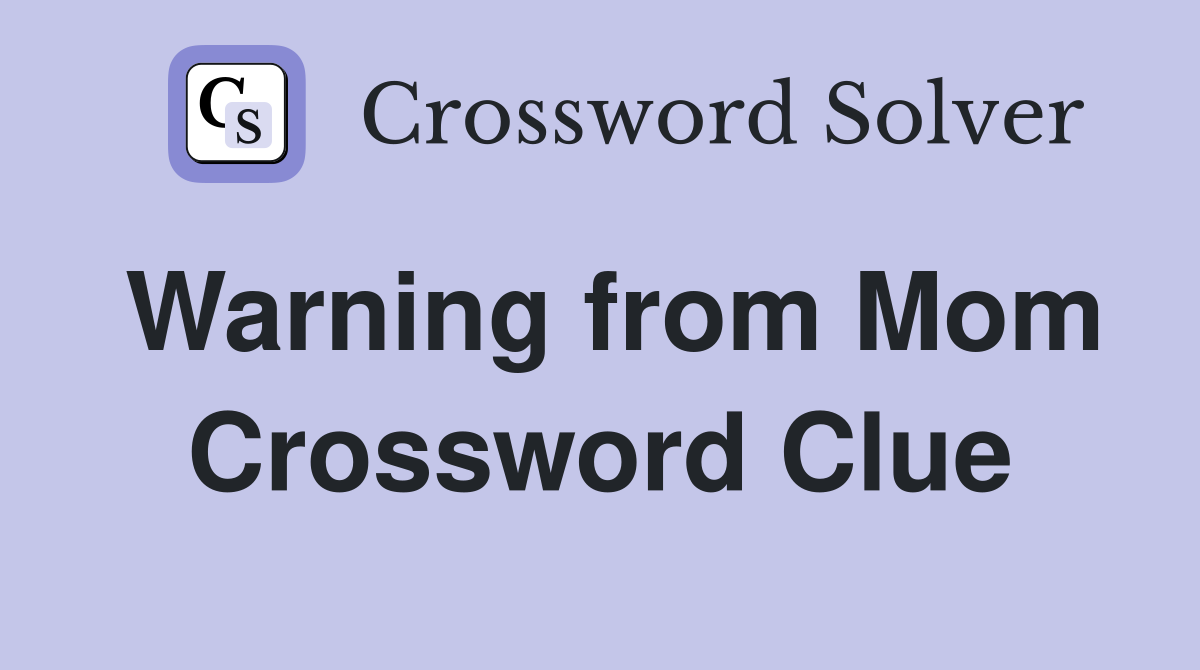 Warning from Mom Crossword Clue