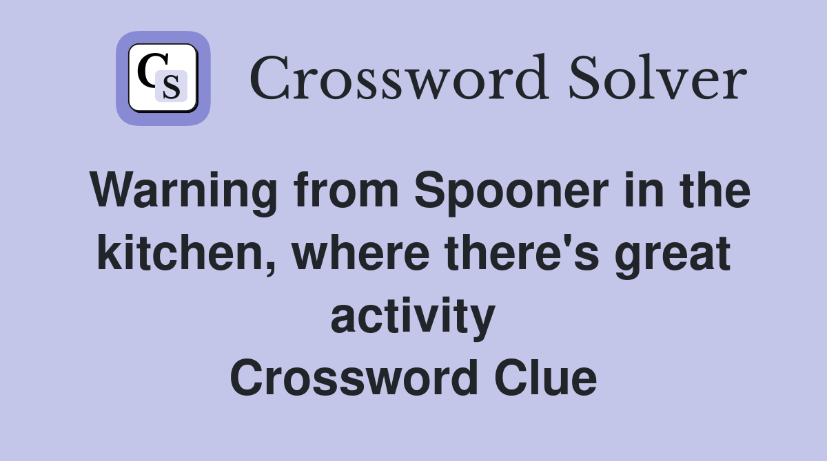 Warning from Spooner in the kitchen, where there's great activity Crossword Clue