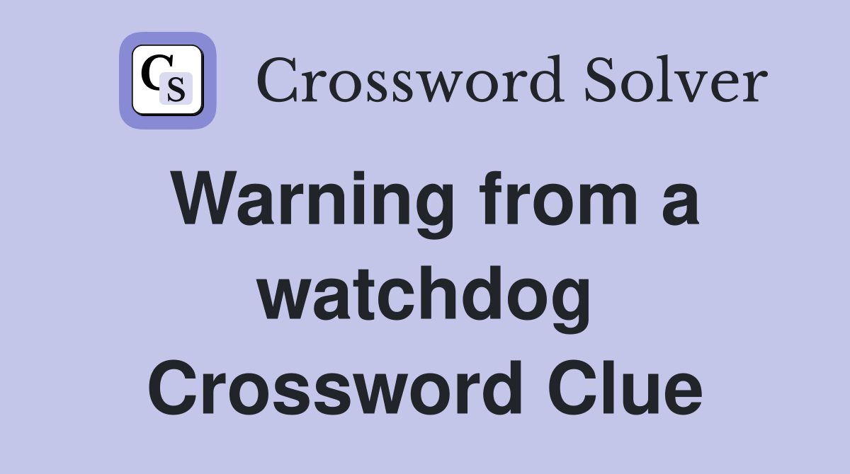 Warning from a watchdog Crossword Clue