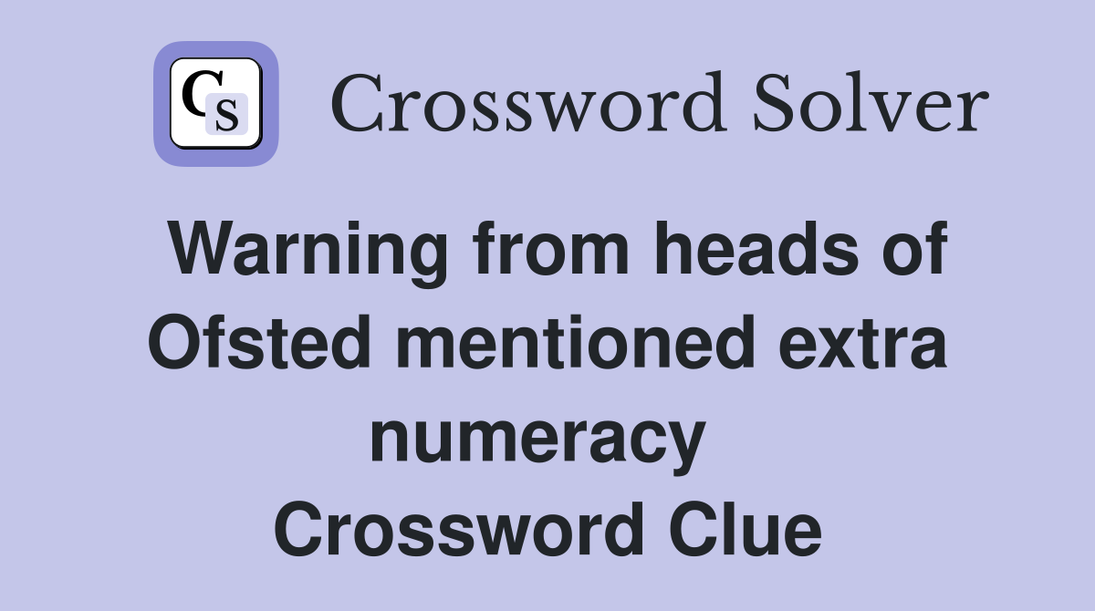 Warning from heads of Ofsted mentioned extra numeracy  Crossword Clue