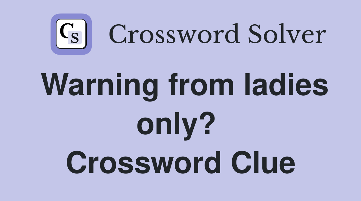 Warning from ladies only?  Crossword Clue