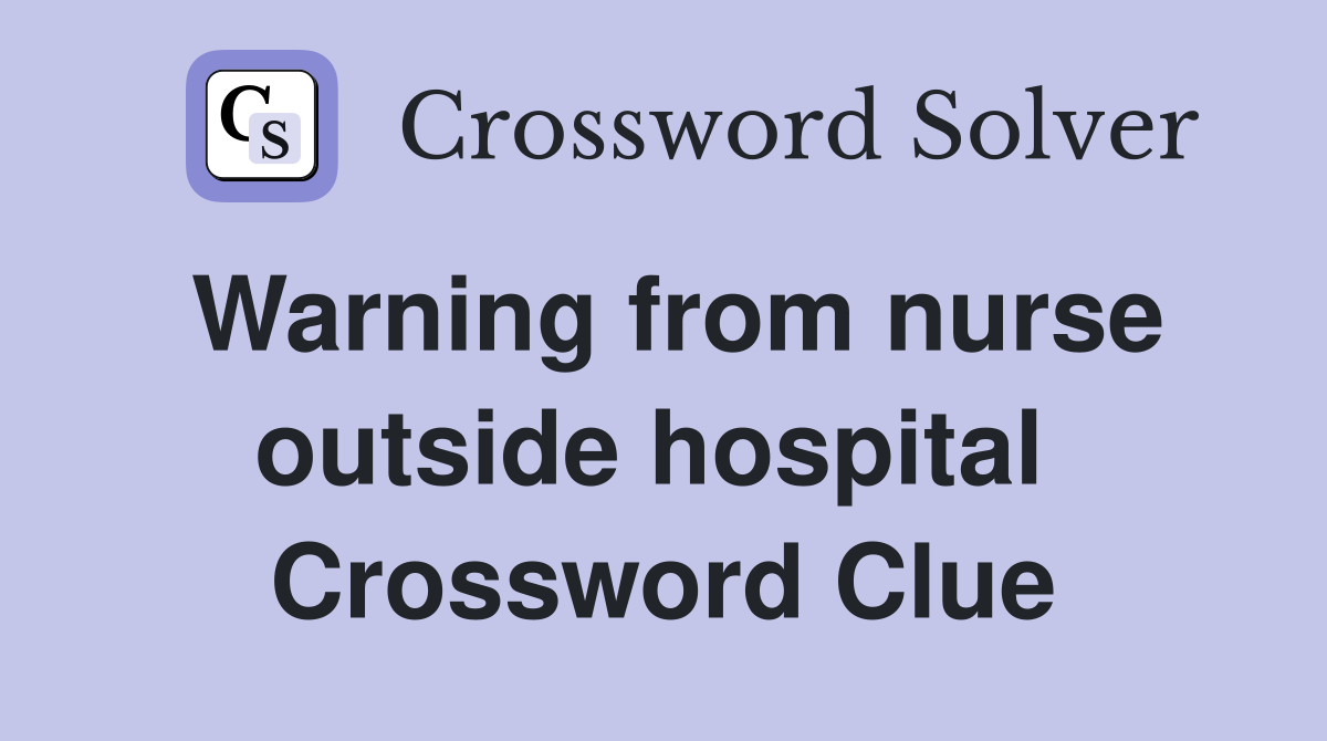 Warning from nurse outside hospital  Crossword Clue