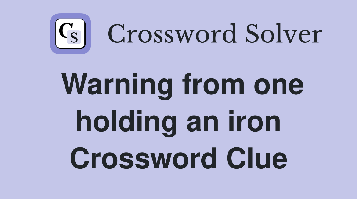 Warning from one holding an iron Crossword Clue