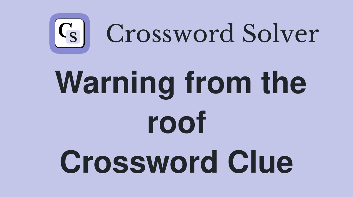 Warning from the roof Crossword Clue