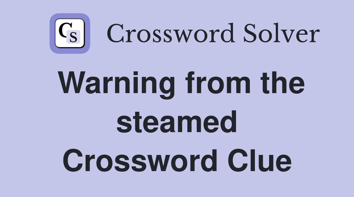 Warning from the steamed Crossword Clue