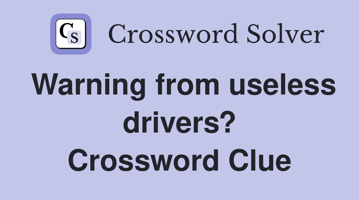 Warning from useless drivers? Crossword Clue