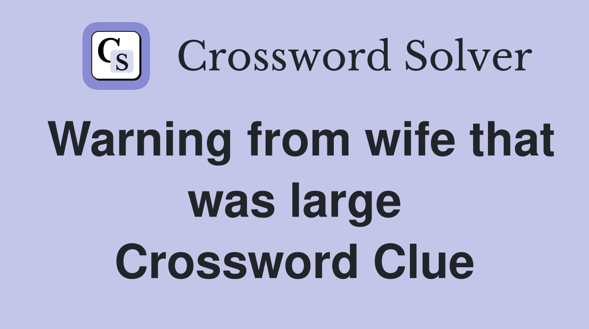 Warning from wife that was large Crossword Clue