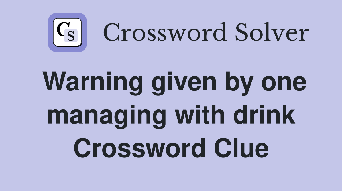 Warning given by one managing with drink Crossword Clue