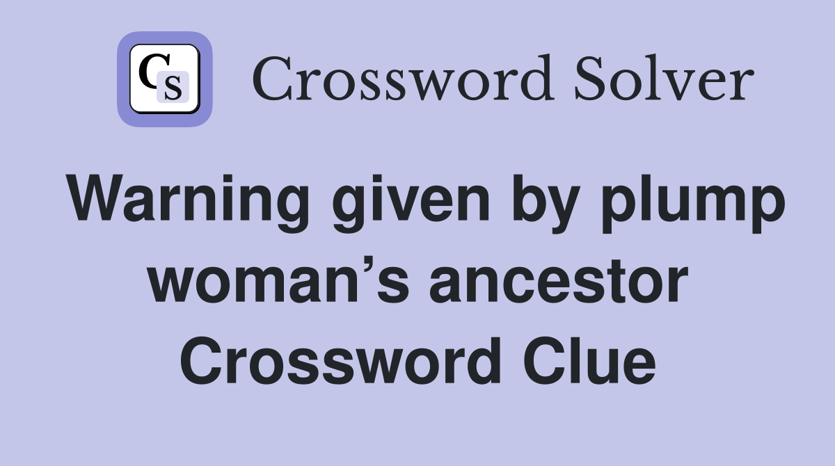 Warning given by plump woman’s ancestor Crossword Clue