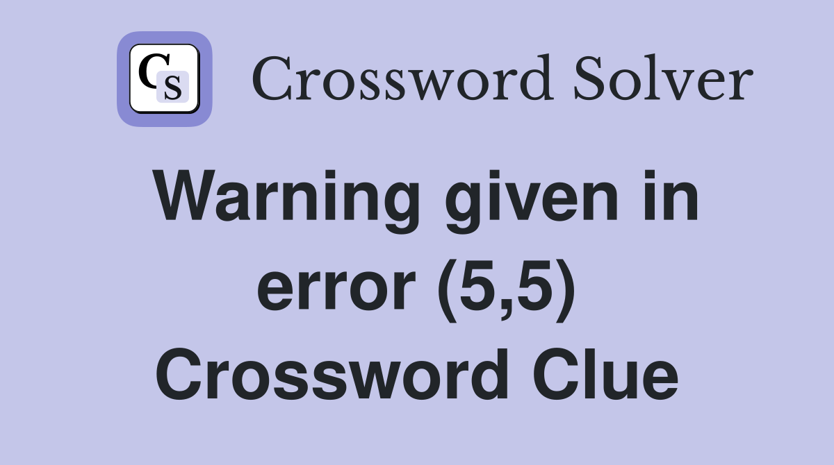 Warning given in error (5,5) Crossword Clue