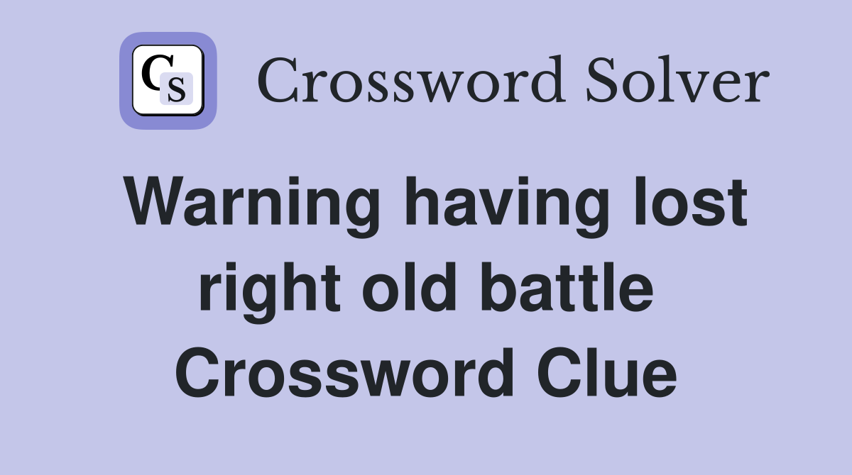 Warning having lost right old battle Crossword Clue