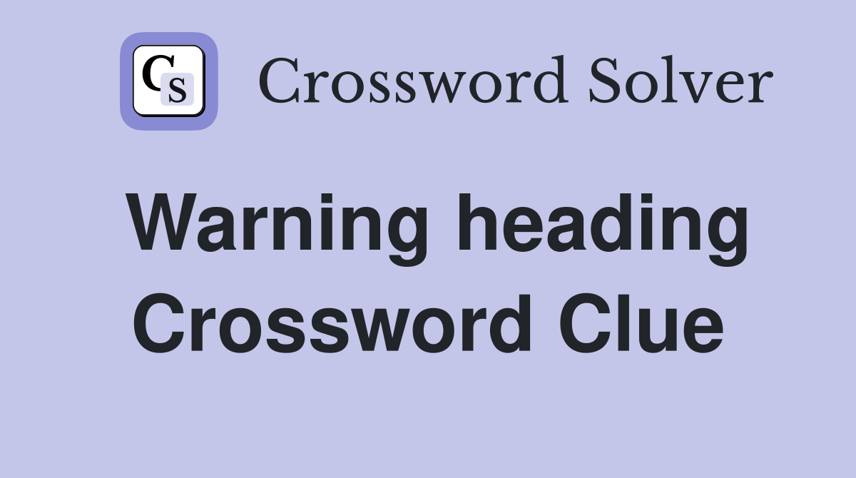 Warning heading Crossword Clue