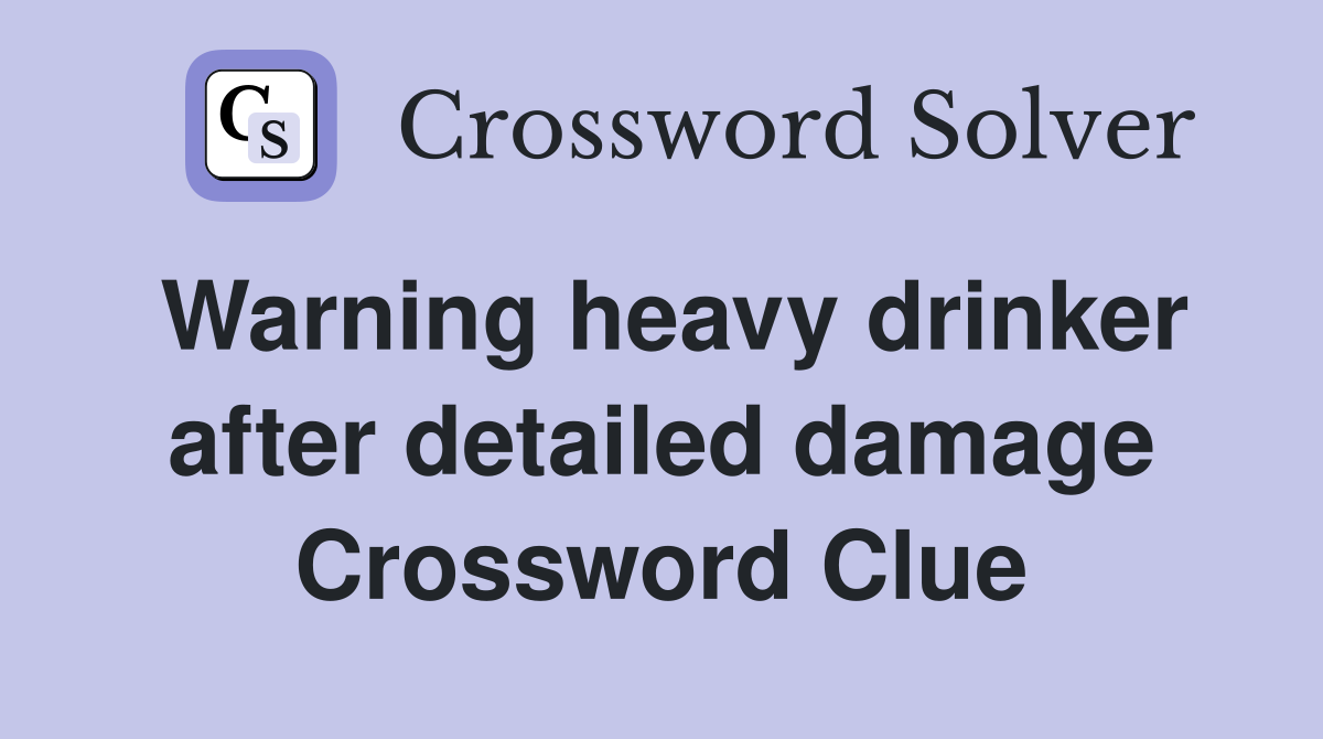 Warning heavy drinker after detailed damage Crossword Clue