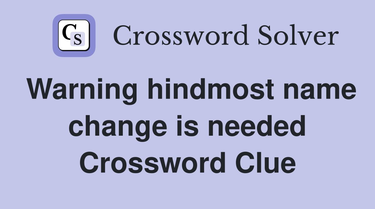 Warning hindmost name change is needed Crossword Clue