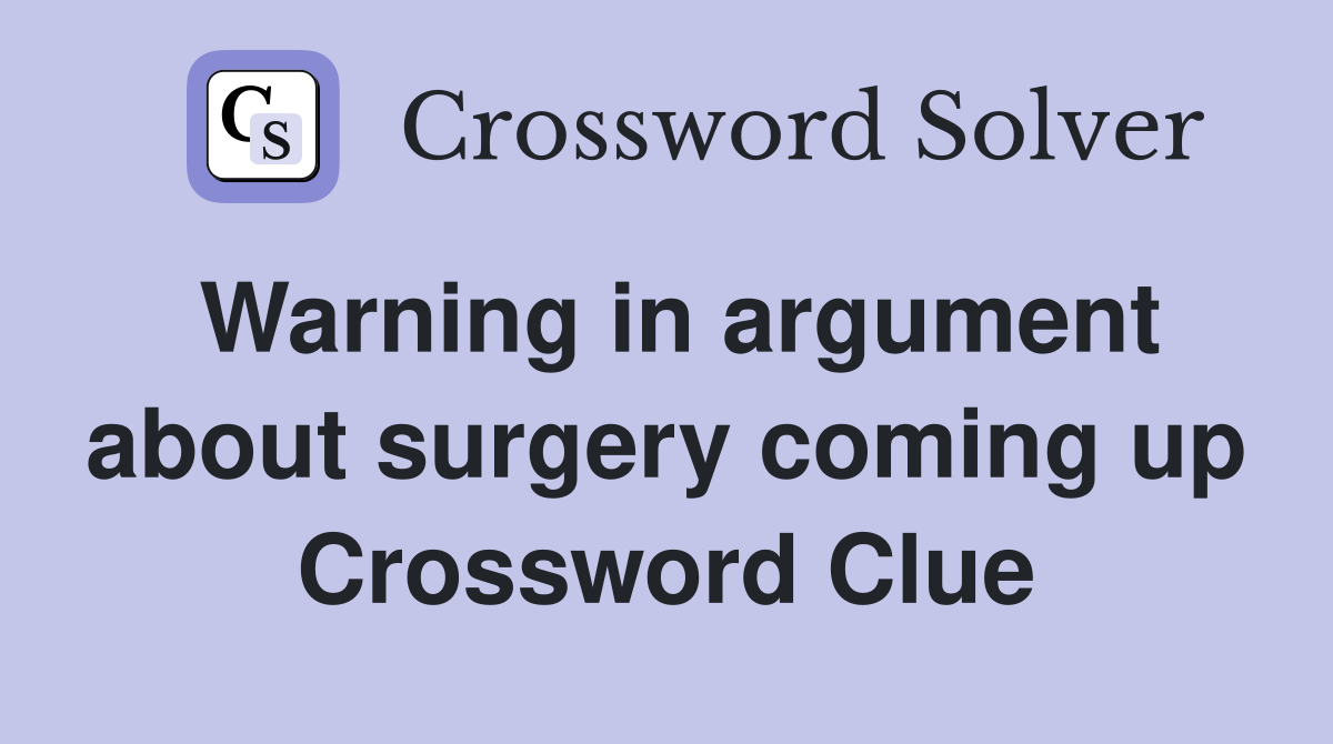Warning in argument about surgery coming up Crossword Clue