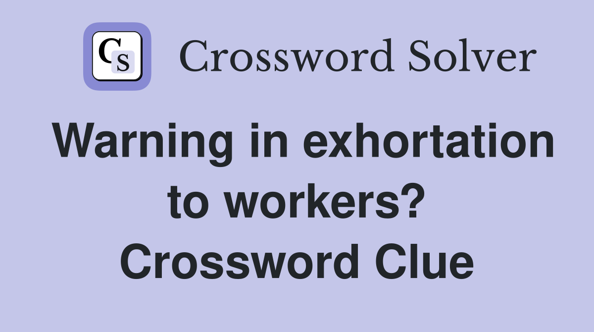 Warning in exhortation to workers? Crossword Clue