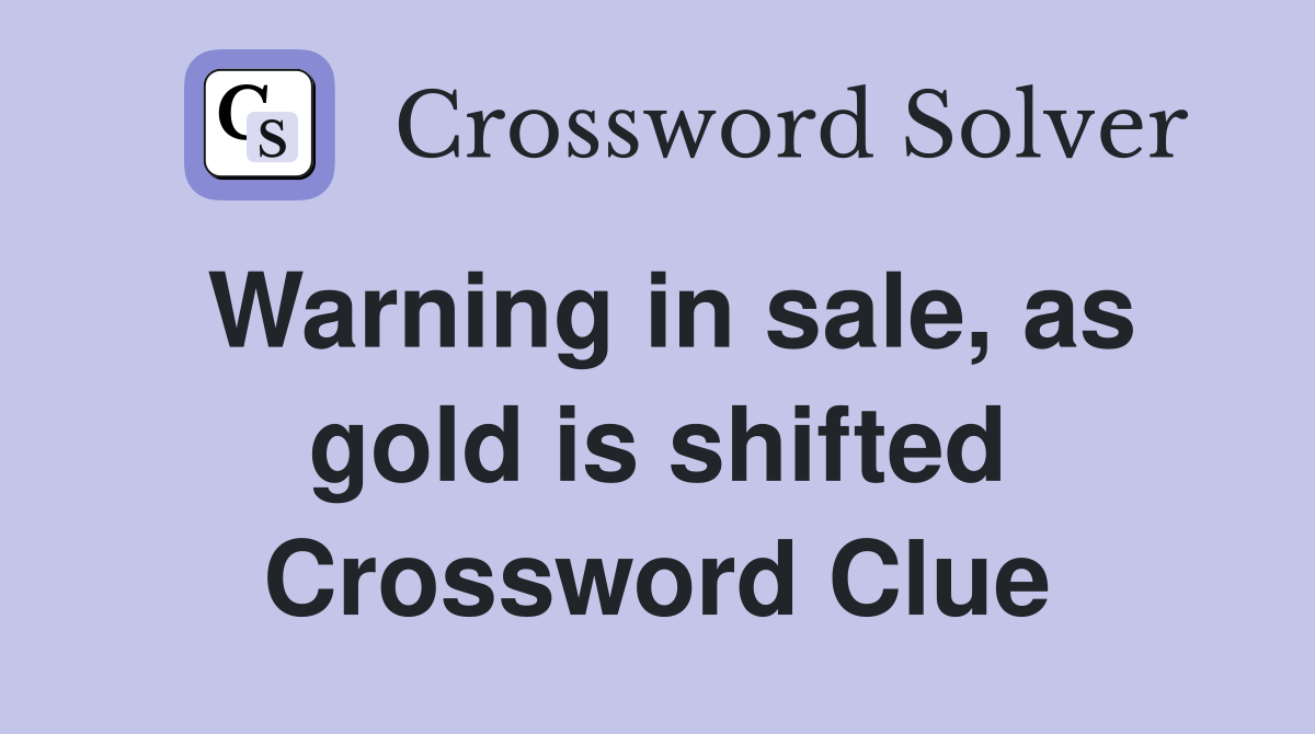 Warning in sale, as gold is shifted Crossword Clue