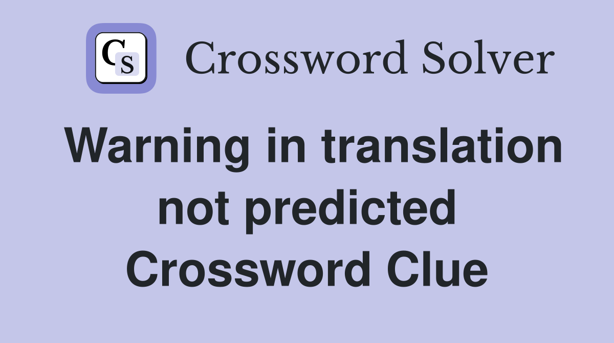 Warning in translation not predicted Crossword Clue
