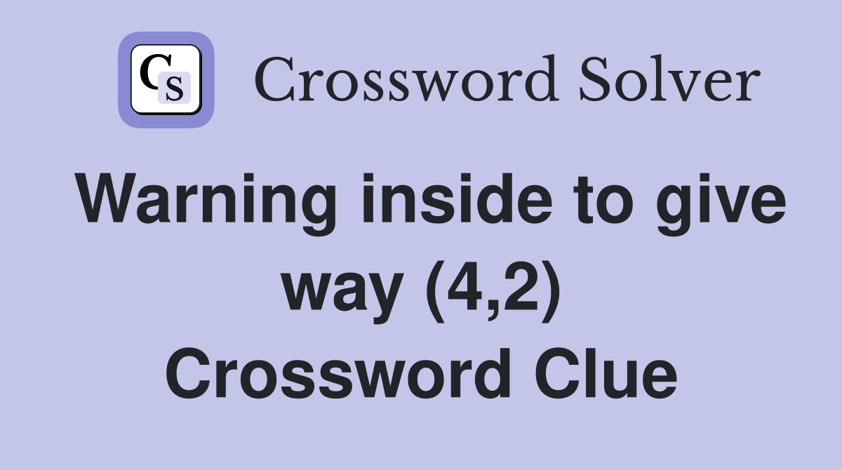 Warning inside to give way (4,2) Crossword Clue
