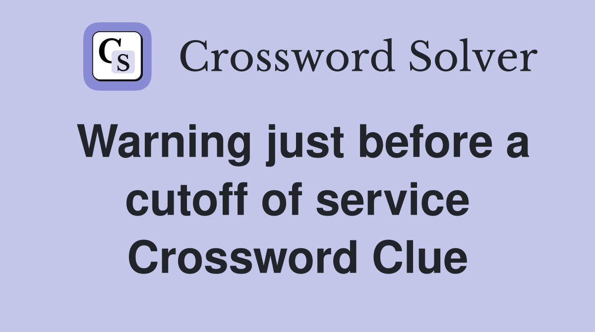Warning just before a cutoff of service Crossword Clue