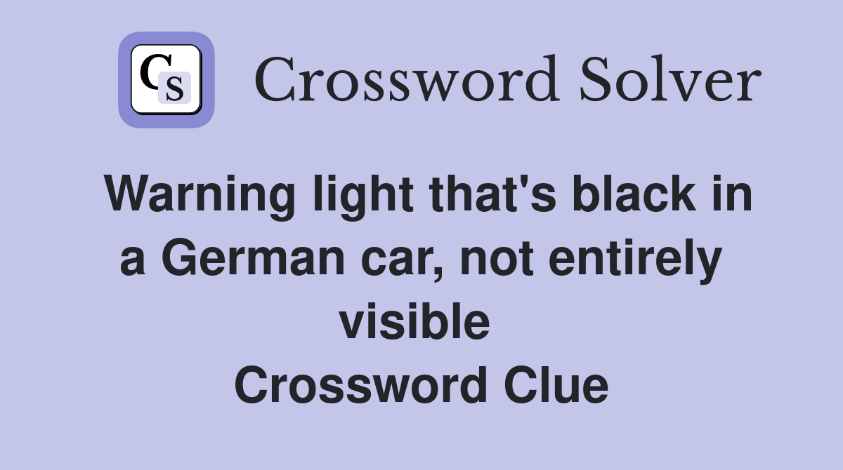 Warning light that's black in a German car, not entirely visible  Crossword Clue