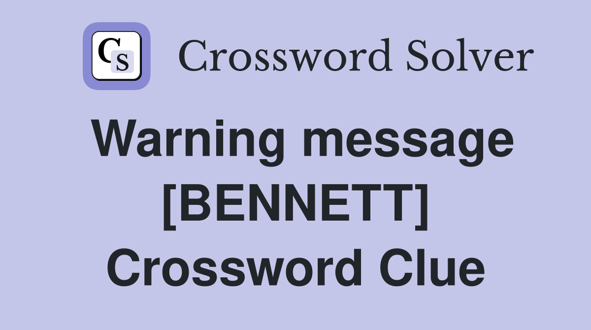 Warning message [BENNETT] Crossword Clue