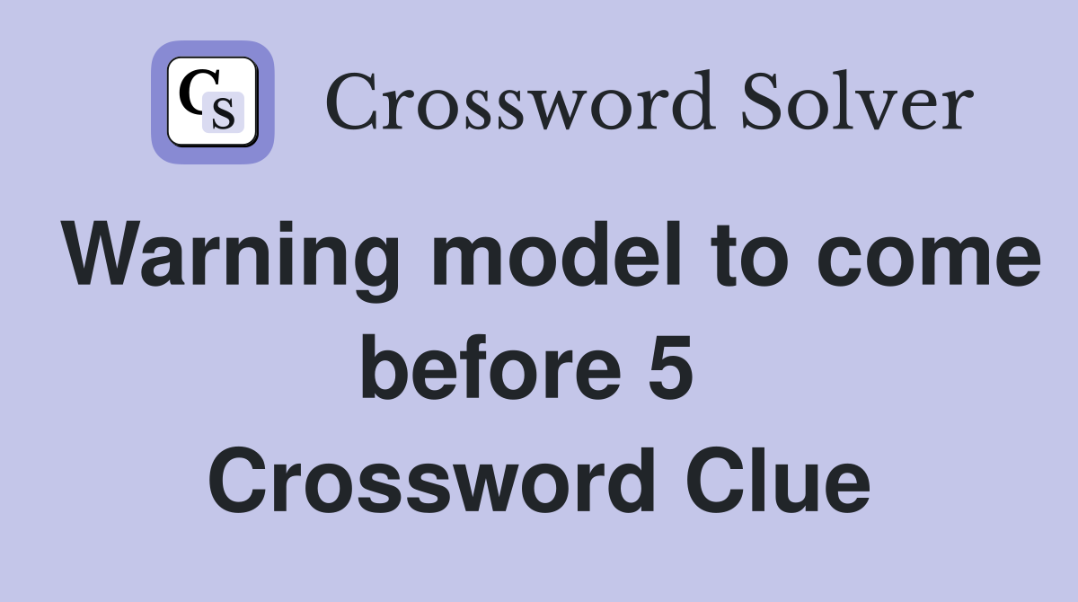 Warning model to come before 5  Crossword Clue