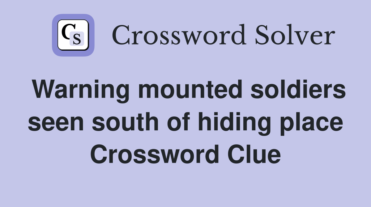 Warning mounted soldiers seen south of hiding place Crossword Clue