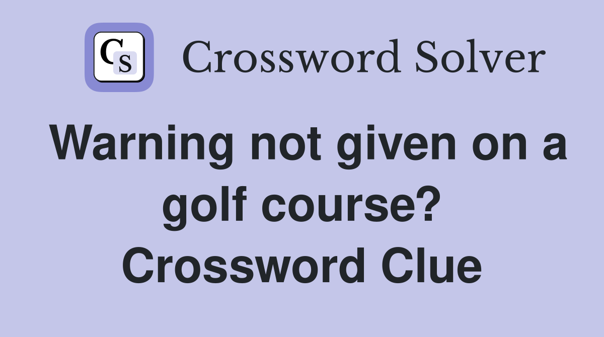 Warning not given on a golf course? Crossword Clue