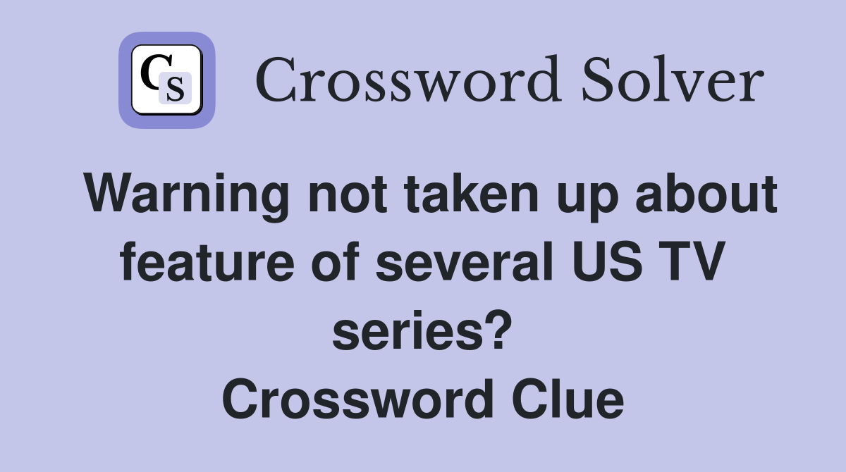 Warning not taken up about feature of several US TV series? Crossword Clue