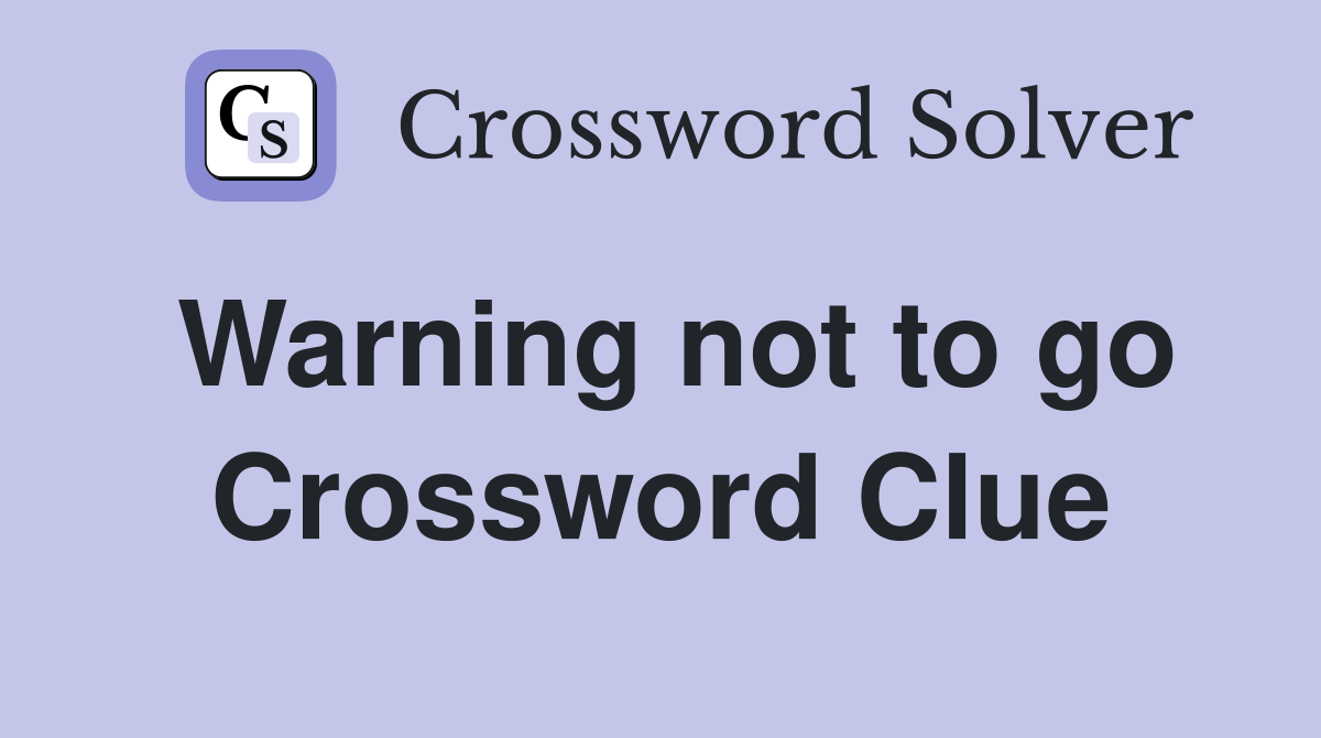 Warning not to go Crossword Clue