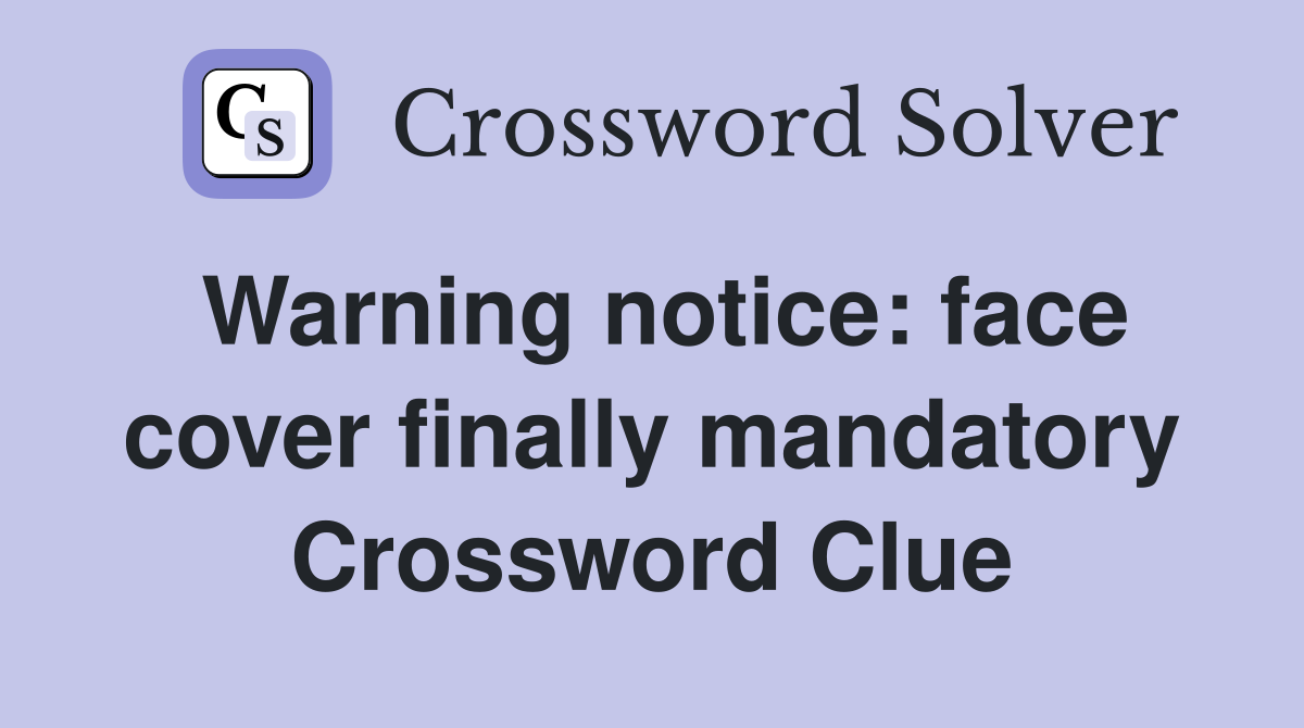 Warning notice: face cover finally mandatory Crossword Clue