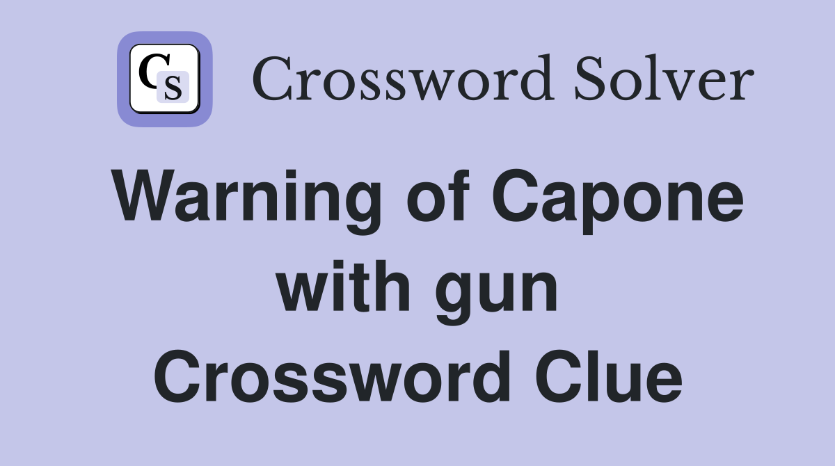 Warning of Capone with gun Crossword Clue