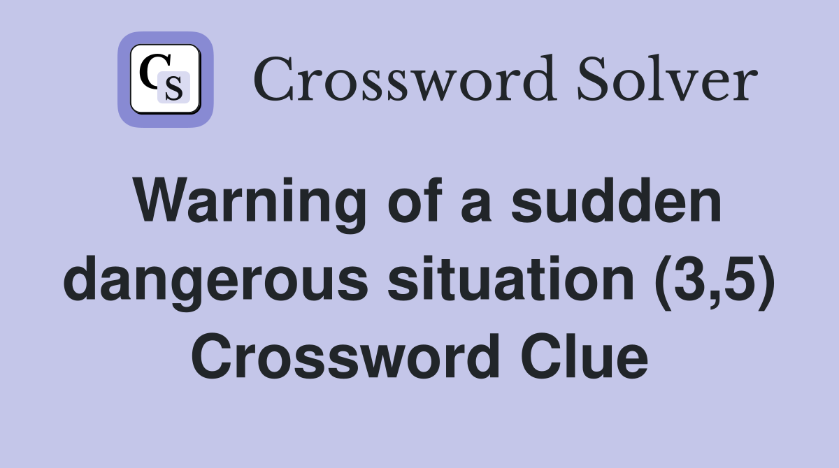 Warning of a sudden dangerous situation (3,5) Crossword Clue