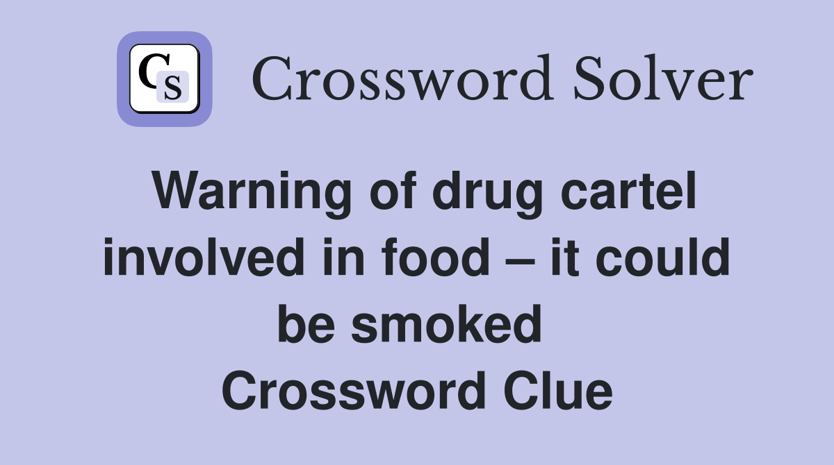 Warning of drug cartel involved in food – it could be smoked  Crossword Clue